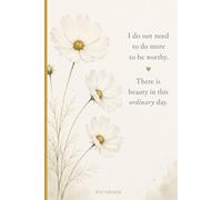 I Do Not Need to Do More to Be Worthy. There Is Beauty in This Ordinary Day.: Inspirational Affirmation Notebook for Women | Beautiful Floral Design for Journaling, Notes, Lists & Everyday Writing