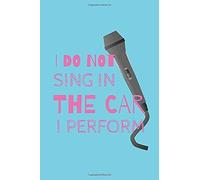 I Do Not Sing In The Car I Perform: The Perfect Notebook For All Aspiring Singer Songwriters.