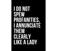 I Do Not Spew Profanities, I Annunciate Them Clearly Like A Lady: Humorous And Witty Quote Cover Notebook | Blank Lined Diary /Journal | Funny Writing Gift Idea For Women