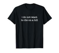 I Do Not Want to Die on A Hill Funny Sarcastic Ironic Weird T-Shirt