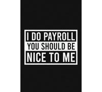 I Do Payroll You Should Be Nice To Me Lined Notebook | Funny Payroll Accountant Saying: Surprise For Payroll Specialist Team (Lined Pages Notebook)