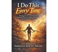 I Do This Every Time: Breaking Free from Self-Sabotage, Emotional Chaos, and Hidden Patterns That Control Your Life