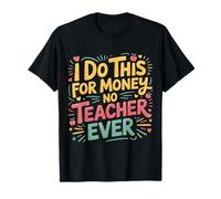 I Do This for Money - No Teacher Ever Educator Jokes |- T-Shirt