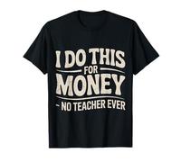 I Do This for Money - No Teacher Ever Educator Jokes - T-Shirt