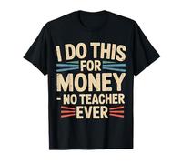 I Do This for Money - No Teacher Ever Educator Jokes - T-Shirt