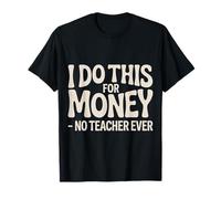 I Do This for Money - No Teacher Ever Educator Jokes |- T-Shirt