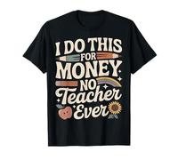 I Do This for Money - No Teacher Ever Educator Jokes ||- T-Shirt