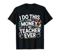 I Do This for Money - No Teacher Ever Educator Jokes |- T-Shirt