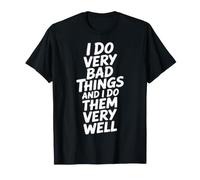 I Do Very Bad Things and I Do Them Very Well - T-Shirt