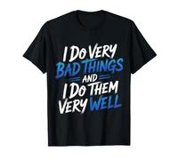 I Do Very Bad Things and I Do Them Very Well - T-Shirt