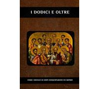 I DODICI E OLTRE: Come i seguaci di Gesù conquistarono un impero