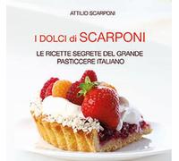 I dolci di Scarponi. Le ricette segrete del grande pasticcere italiano