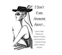 I DON’T CARE ANYMORE ABOUT: 50 Small Liberations for Women 40+ Laugh louder. Stress less. Backed by science, written with wit-your nightstand guide to midlife freedom.