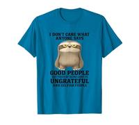 I Don’t Care What Anyone Says Good People Get Tired Funny T-Shirt