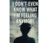 I Don’t Even Know What I’m Feeling Anymore