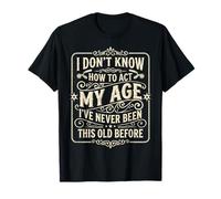 I Don’t Know How to Act My Age I’ve Never Been This Old T-Shirt