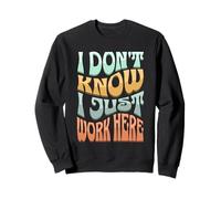 I Don’t Know I Just Work Here - Funny Sarcastic Work Joke Sweatshirt