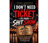 I Don’t Need a Ticket to Your Shit Show: Breaking Trauma Bonds, Ending Performances, and Learning to Live on Your Own Terms