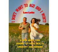 I Don’t Want to Age! And I Won’t!: A Book About Your Journey to Youth, Health, Longevity, and Harmony