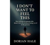 I Don’t Want to Feel This Anymore: How to Let Go of Someone Who No Longer Loves You (Without Losing Yourself in the Process)