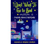 I Don’t Want To Go to Bed: Poems about bedtime