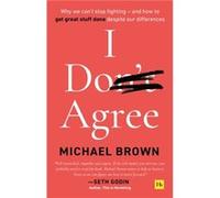 I Don't Agree: Why We Can’t Stop Fighting - and How to Get Great Stuff Done Despite Our Differences