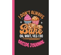 I DON'T ALWAYS BAKE - OH, WAIT, YES I DO. BLANK RECIPE JOURNAL: 100 PAGE BLANK COOKBOOK FOR YOU TO WRITE YOUR FAVOURITE RECIPES!
