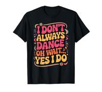 I Don't Always Dance... Oh Wait, Yes I Do! Danse rétro Amusante T-Shirt