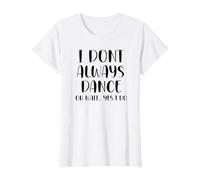 I Don't Always Dance Oh Wait Yes I Do Funny Dance T-Shirt, Femme, Blanc, M