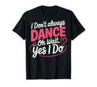 I Don't Always Dance Oh Wait... Yes I Do T-Shirt