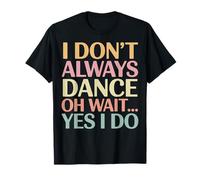 I Don't Always Dance Oh Wait... Yes I Do T-Shirt