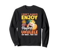 I Don't Always Enjoy Playing Ukulele Oh Wait Yes I Do Sweatshirt