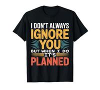 I Don't Always Ignore You But When I Do It's Planned - T-Shirt