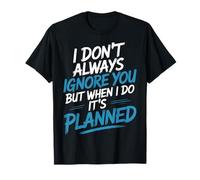 I Don't Always Ignore You But When I Do It's Planned - T-Shirt