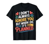 I Don't Always Ignore You But When I Do It's Planned - T-Shirt