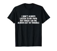I don't always listen to my papa, but when i do we always get T-Shirt