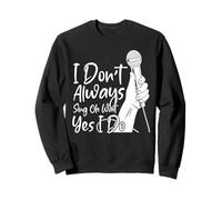 I Don't Always Sing Oh Wait Yes I Do Sweatshirt