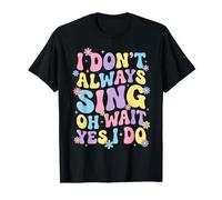 I Don't Always Sing Oh Wait Yes I Do T-Shirt