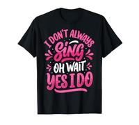 I Don't Always Sing Oh Wait Yes I Do T-Shirt