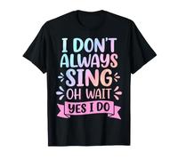 I Don't Always Sing Oh Wait Yes I Do T-Shirt