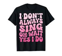 I Don't Always Sing Oh Wait Yes I Do T-Shirt