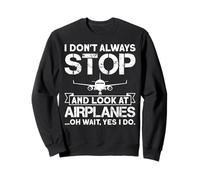 I Don't Always Stop and Look At Airplanes Oh Wait, Yes I Do Sweatshirt