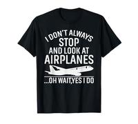 I Don't Always Stop To Look At Airplanes.. Oh Wait Yes I Do T-Shirt