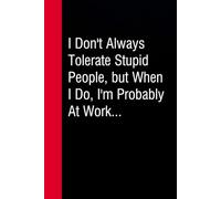 I Don't Always Tolerate Stupid People but When I Do I'm Probably At Work: Funny Gag Gift Notebook for Co-workers, Office, Staff Member, New Jobs, ... Graduation [6"x9" - 100 lined pages]