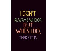 I DON'T ALWAYS WHOOP. BUT WHEN I DO, THERE IT IS.: Funny Notebook for Work - The Perfect Gag Gift for Coworkers, Bosses, and Social Workers | Ideal Christmas Secret Santa for Women & Men