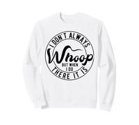 I Don't Always Whoop But When I Do There It is is Sweatshirt