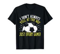 I Don't Always Yell at The Ref Just Every Game! Soccer Dad T-Shirt