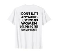 I Don't Date Anymore. I Just Foster Women Funny (on Back) T-Shirt