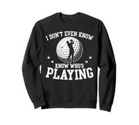 I Dont Even Know Whos Playing Funny Golf Sports Fan Sweatshirt