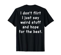 I Don't Flirt I Just Say Weird Stuff and Hope (au Dos) T-Shirt